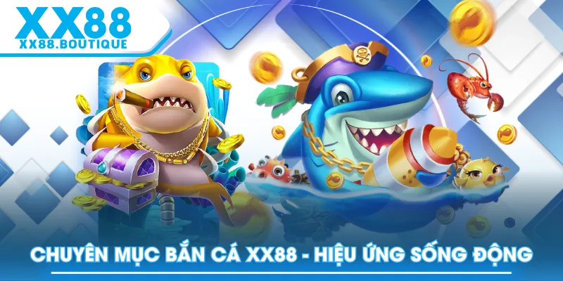 Chuyên mục Bắn Cá XX88 - hiệu ứng sống động