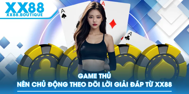 Game thủ nên chủ động theo dõi lời giải đáp từ XX88