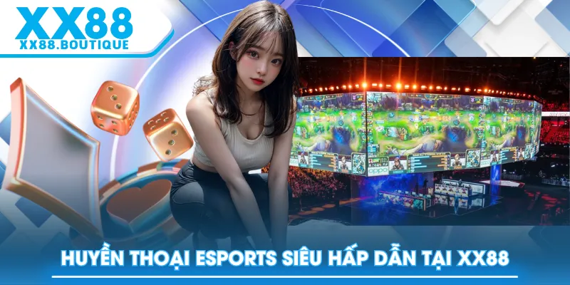 Huyền thoại Esports siêu hấp dẫn tại XX88