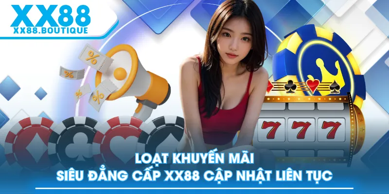 Loạt khuyến mãi siêu đẳng cấp XX88 cập nhật liên tục
