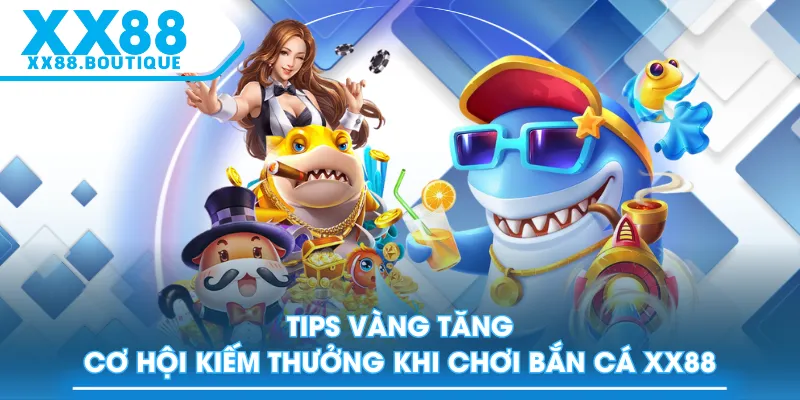 Tips vàng tăng cơ hội kiếm thưởng khi chơi bắn cá XX88